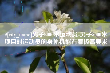 黄石男子5000米运动员-男子5000米项目对运动员的身体机能有着极高要求