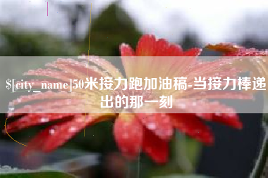 黄石50米接力跑加油稿-当接力棒递出的那一刻