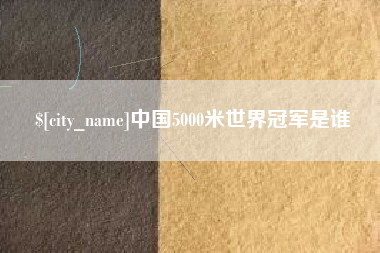 黄石中国5000米世界冠军是谁
