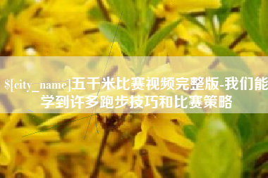 黄石五千米比赛视频完整版-我们能学到许多跑步技巧和比赛策略