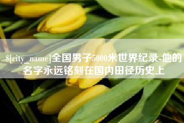 黄石全国男子5000米世界纪录-他的名字永远铭刻在国内田径历史上