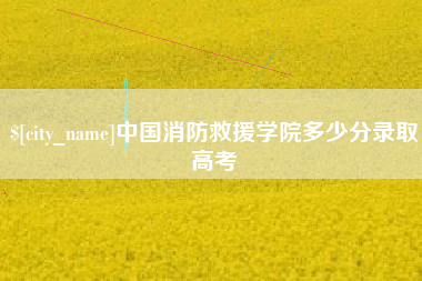 黄石中国消防救援学院多少分录取高考