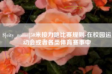 黄石50米接力跑比赛规则-在校园运动会或者各类体育赛事中