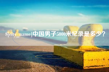 黄石中国男子5000米纪录是多少？