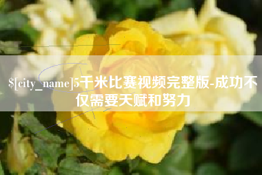 黄石5千米比赛视频完整版-成功不仅需要天赋和努力