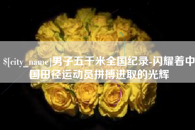 黄石男子五千米全国纪录-闪耀着中国田径运动员拼搏进取的光辉