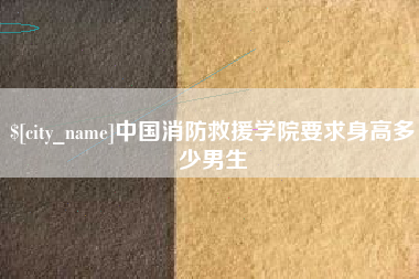 黄石中国消防救援学院要求身高多少男生