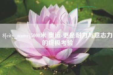 黄石5000米 奥运-更是耐力与意志力的终极考验