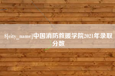 黄石中国消防救援学院2021年录取分数