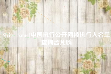 黄石中国执行公开网被执行人名单查询孟凡鹏