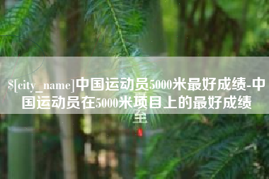 黄石中国运动员5000米最好成绩-中国运动员在5000米项目上的最好成绩
