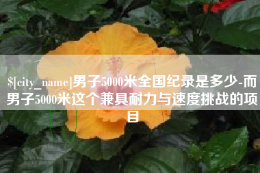 黄石男子5000米全国纪录是多少-而男子5000米这个兼具耐力与速度挑战的项目