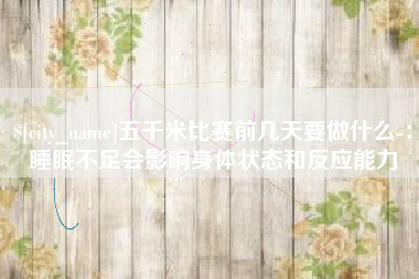 黄石五千米比赛前几天要做什么-：睡眠不足会影响身体状态和反应能力