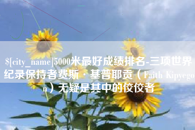 黄石5000米最好成绩排名-三项世界纪录保持者费斯·基普耶贡（Faith Kipyegon）无疑是其中的佼佼者