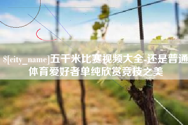 黄石五千米比赛视频大全-还是普通体育爱好者单纯欣赏竞技之美