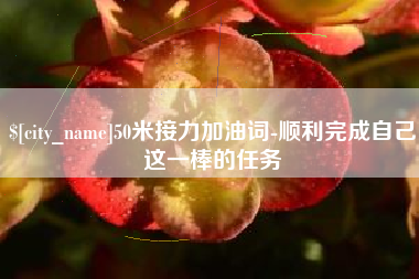 黄石50米接力加油词-顺利完成自己这一棒的任务
