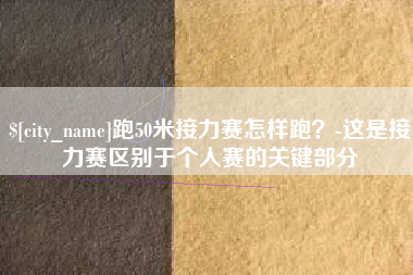 黄石跑50米接力赛怎样跑？-这是接力赛区别于个人赛的关键部分