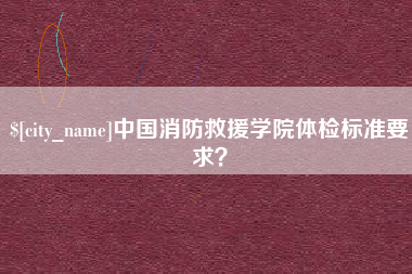 黄石中国消防救援学院体检标准要求？