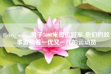 黄石男子5000米奥运冠军-他们的故事激励着一代又一代的运动员