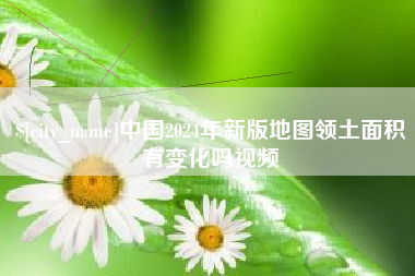 黄石中国2024年新版地图领土面积有变化吗视频