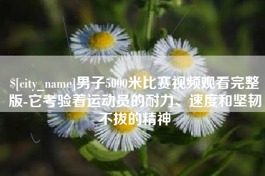 黄石男子5000米比赛视频观看完整版-它考验着运动员的耐力、速度和坚韧不拔的精神