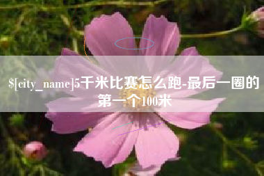 黄石5千米比赛怎么跑-最后一圈的第一个100米