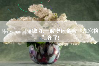 黄石骄傲!第一波奥运金牌“九宫格”齐了!