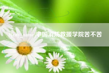 黄石中国消防救援学院苦不苦