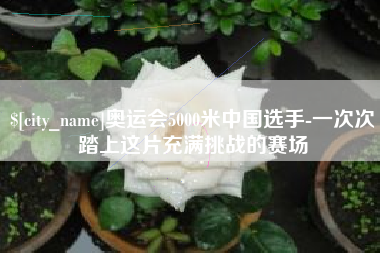 黄石奥运会5000米中国选手-一次次踏上这片充满挑战的赛场