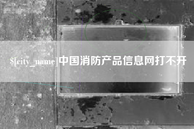 黄石中国消防产品信息网打不开