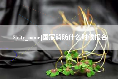 黄石国家消防什么时候报名