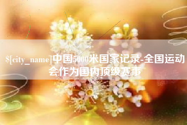 黄石中国5000米国家记录-全国运动会作为国内顶级赛事