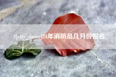 黄石21年消防员几月份报名