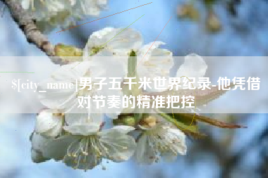 黄石男子五千米世界纪录-他凭借对节奏的精准把控