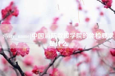 黄石中国消防救援学院的体检要求是什么