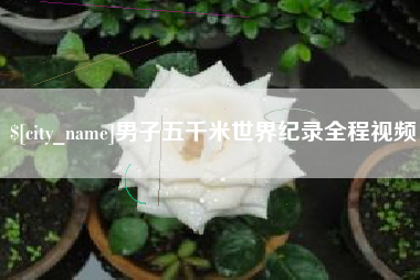 黄石男子五千米世界纪录全程视频