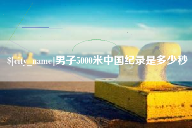 黄石男子5000米中国纪录是多少秒