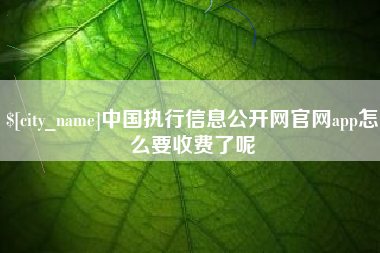 黄石中国执行信息公开网官网app怎么要收费了呢