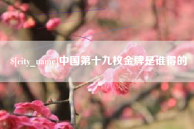 黄石中国第十九枚金牌是谁得的