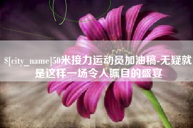黄石50米接力运动员加油稿-无疑就是这样一场令人瞩目的盛宴