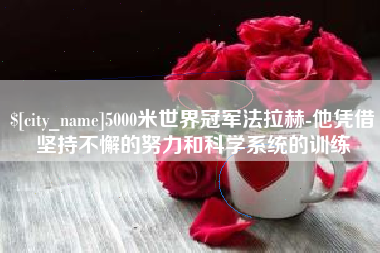 黄石5000米世界冠军法拉赫-他凭借坚持不懈的努力和科学系统的训练