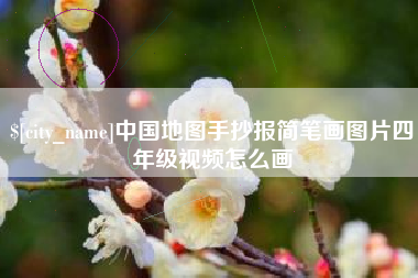 黄石中国地图手抄报简笔画图片四年级视频怎么画