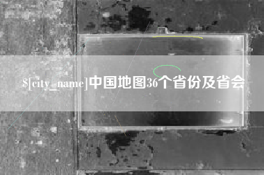 黄石中国地图36个省份及省会