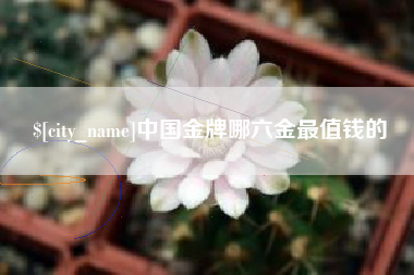 黄石中国金牌哪六金最值钱的