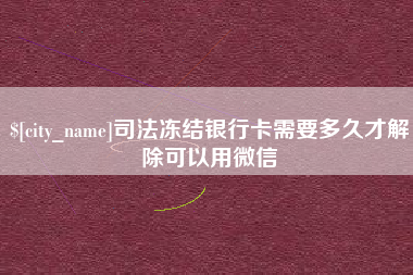 黄石司法冻结银行卡需要多久才解除可以用微信