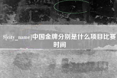 黄石中国金牌分别是什么项目比赛时间